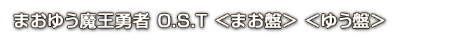 まおゆう魔王勇者 O.S.T. ＜まお盤＞・＜ゆう盤＞