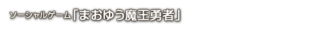 ソーシャルゲーム「まおゆう魔王勇者」